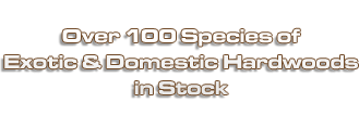 Over 100 Species of Exotic & Domestic Hardwoods in Stock